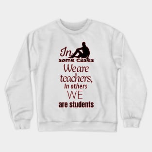 In some cases we are teachers, in others we are students Crewneck Sweatshirt